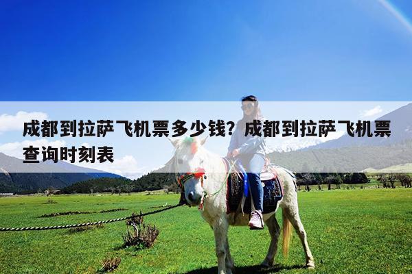 成都到拉萨飞机票多少钱?成都到拉萨飞机票查询时刻表