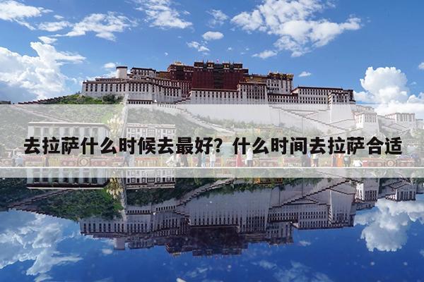 去拉萨什么时候去最好?什么时间去拉萨合适