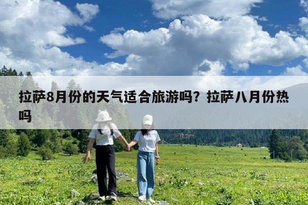 拉萨8月份的天气适合旅游吗?拉萨八月份热吗