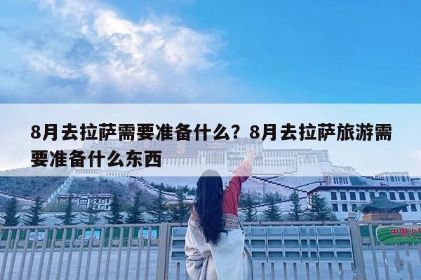 8月去拉萨需要准备什么?8月去拉萨旅游需要准备什么东西
